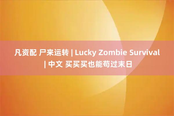 凡资配 尸来运转 | Lucky Zombie Survival | 中文 买买买也能苟过末日