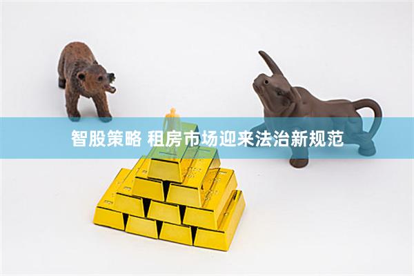智股策略 租房市场迎来法治新规范