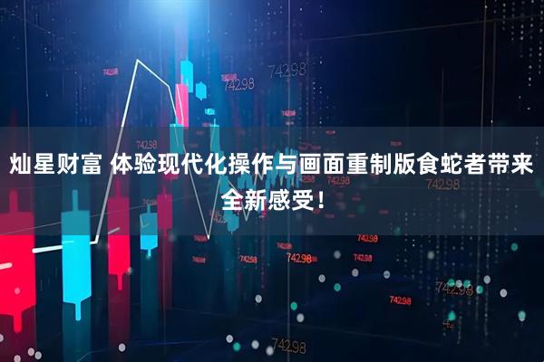 灿星财富 体验现代化操作与画面重制版食蛇者带来全新感受！