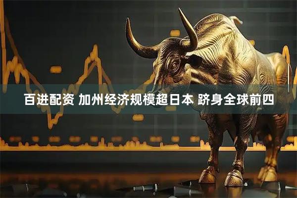 百进配资 加州经济规模超日本 跻身全球前四
