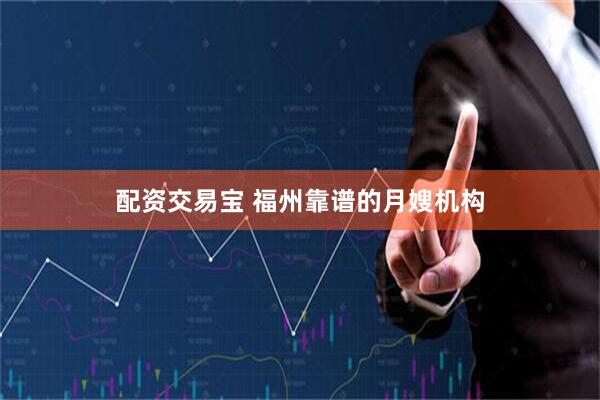配资交易宝 福州靠谱的月嫂机构