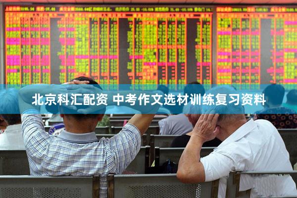 北京科汇配资 中考作文选材训练复习资料