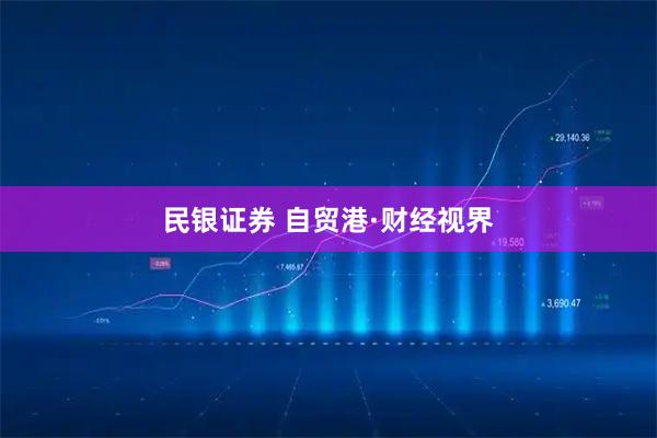 民银证券 自贸港·财经视界