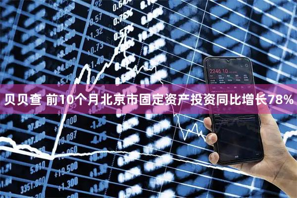 贝贝查 前10个月北京市固定资产投资同比增长78%