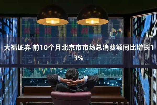 大福证券 前10个月北京市市场总消费额同比增长13%