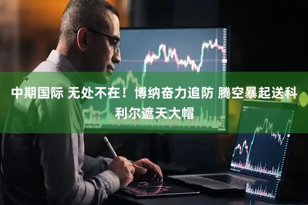 中期国际 无处不在！博纳奋力追防 腾空暴起送科利尔遮天大帽
